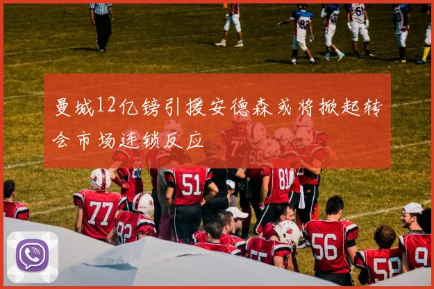 曼城12亿镑引援安德森或将掀起转会市场连锁反应