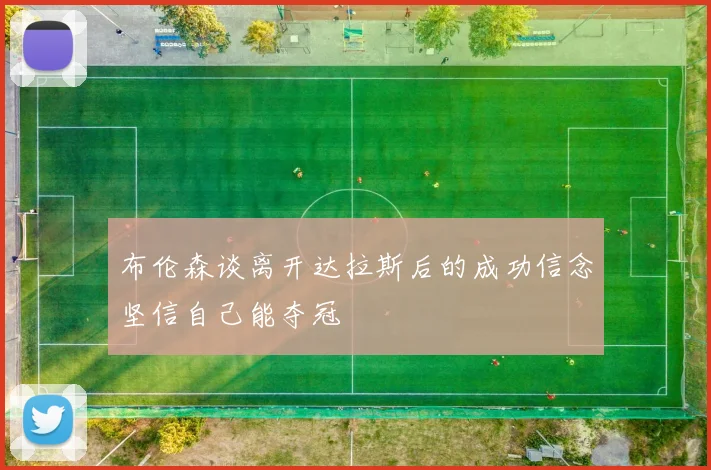 布伦森谈离开达拉斯后的成功信念坚信自己能夺冠