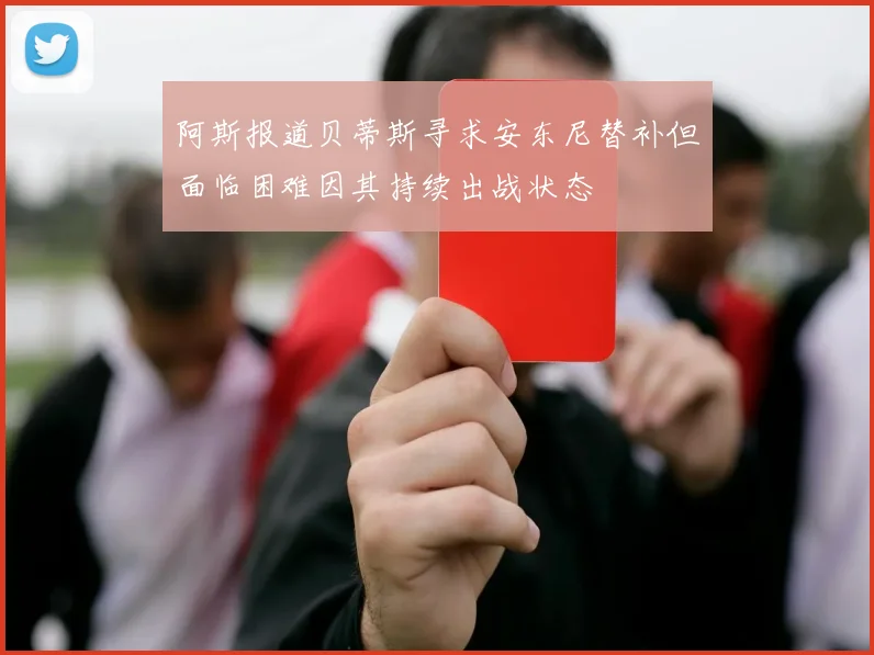 阿斯报道贝蒂斯寻求安东尼替补但面临困难因其持续出战状态