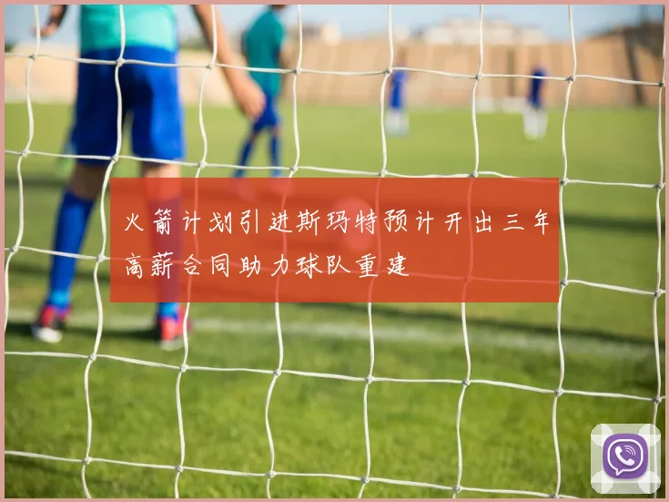 火箭计划引进斯玛特预计开出三年高薪合同助力球队重建