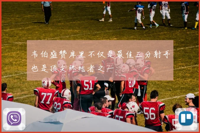 韦伯盛赞库里不仅是最佳三分射手也是顶尖终结者之一