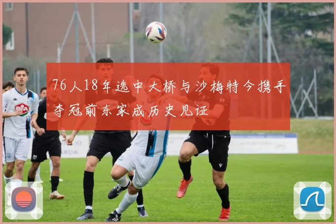 76人18年选中大桥与沙梅特今携手夺冠前东家成历史见证